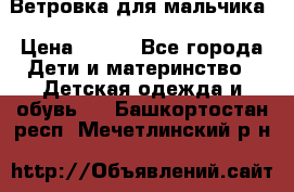 Ветровка для мальчика › Цена ­ 600 - Все города Дети и материнство » Детская одежда и обувь   . Башкортостан респ.,Мечетлинский р-н